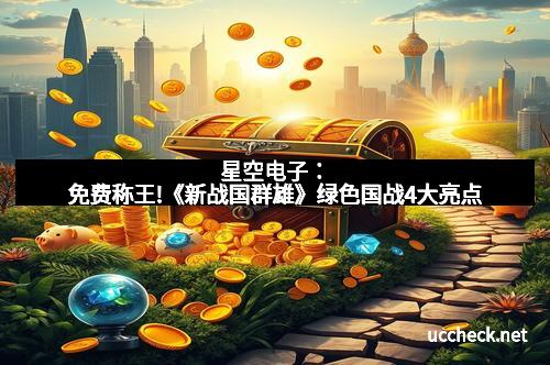 星空电子：免费称王!《新战国群雄》绿色国战4大亮点